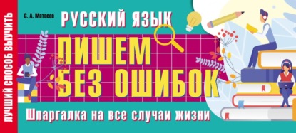 Русский язык: пишем без ошибок. Шпаргалка на все случаи жизни - С. А. Матвеев