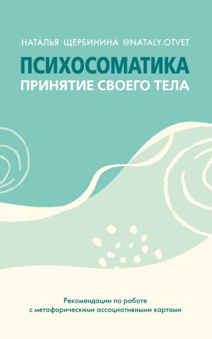 Психосоматика. Принятие своего тела: метафорические ассоциативные карты — Наталья Щербинина