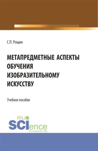 Метапредметные аспекты обучения изобразительному искусству. (Бакалавриат, Магистратура). Учебное пособие. - Сергей Павлович Рощин