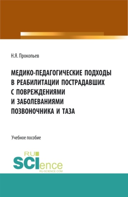 Медико-педагогические подходы в реабилитации пострадавших с повреждениями и заболеваниями позвоночника и таза. (Аспирантура, Бакалавриат, Магистратура, Специалитет). Учебное пособие. - Николай Яковлевич Прокопьев