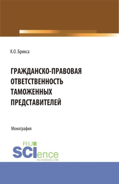 Гражданско-правовая ответственность таможенных представителей. (Аспирантура, Бакалавриат, Магистратура). Монография. - Ксения Олеговна Брикса