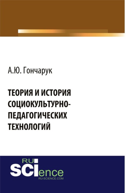 Теория и история социокультурно-педагогических технологий. (Аспирантура, Бакалавриат). Монография. — Алексей Юрьевич Гончарук