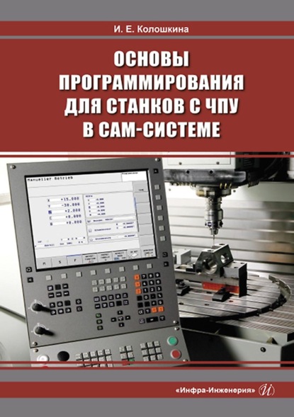 Основы программирования для станков с ЧПУ в САМ-системе - Инна Евгеньевна Колошкина