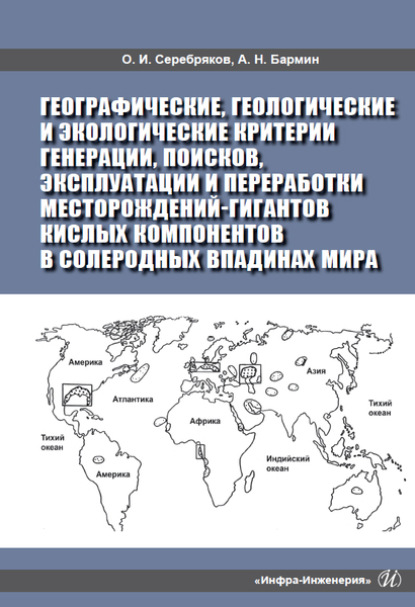 Географические, геологические и экологические критерии генерации, поисков, эксплуатации и переработки месторождений-гигантов кислых компонентов в солеродных впадинах мира - О. И. Серебряков