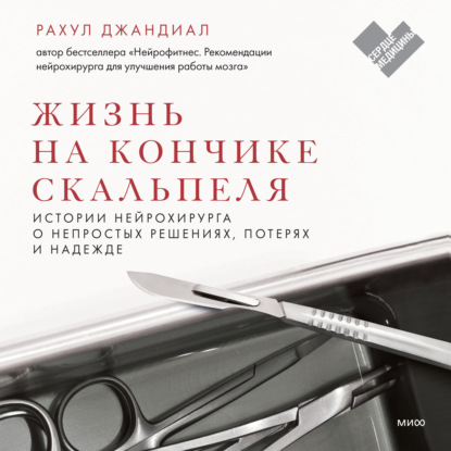 Жизнь на кончике скальпеля. Истории нейрохирурга о непростых решениях, потерях и надежде - Рахул Джандиал