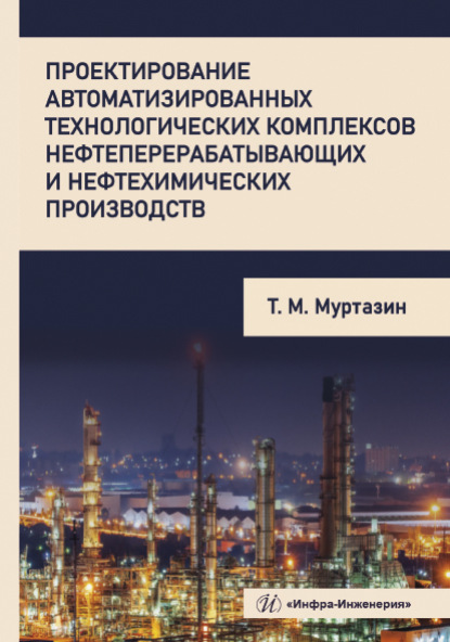 Проектирование автоматизированных технологических комплексов нефтеперерабатывающих и нефтехимических производств - Т. М. Муртазин