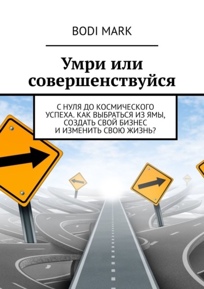 Умри или совершенствуйся. С нуля до космического успеха. Как выбраться из ямы, создать свой бизнес и изменить свою жизнь? - Bodi Mark