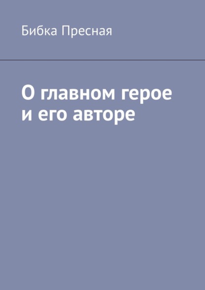 О главном герое и его авторе - Бибка Пресная