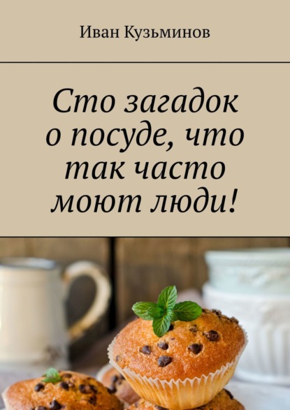 Сто загадок о посуде, что так часто моют люди! Полезное чтение детям — Иван Кузьминов