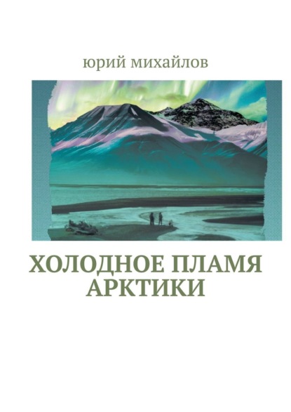 Холодное пламя Арктики - Юрий Михайлов