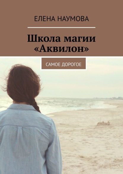 Школа магии «Аквилон». Самое дорогое — Елена Наумова