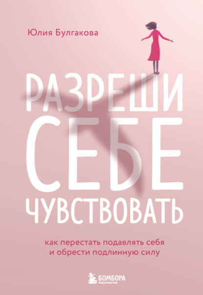 Разреши себе чувствовать. Как перестать подавлять себя и обрести подлинную силу — Юлия Булгакова