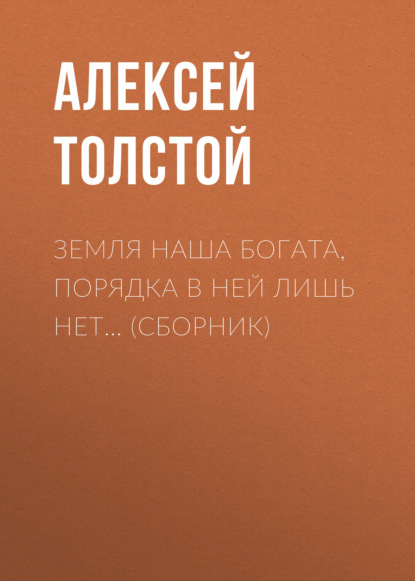 Земля наша богата, порядка в ней лишь нет… (сборник) — Алексей Толстой