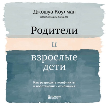 Родители и взрослые дети. Как разрешить конфликты и восстановить отношения - Джошуа Коулман