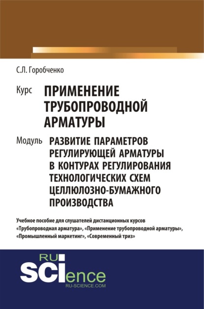 Курс Применение трубопроводной арматуры . Модуль развитие параметров регулирующей арматуры в контурах регулирования технологических схем целлюлозно-бумажного производства. (Бакалавриат, СПО). Учебное пособие. — Станислав Львович Горобченко