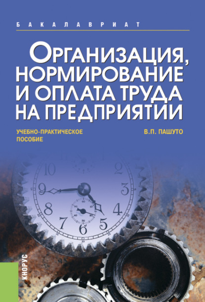 Организация, нормирование и оплата труда на предприятии. (Бакалавриат). Учебно-практическое пособие. - Валерий Петрович Пашуто