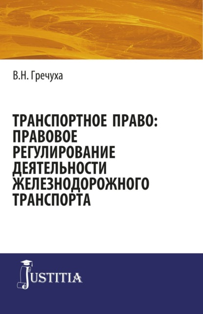 Транспортное право: правовое регулирование деятельности железнодорожного транспорта. (Адъюнктура, Аспирантура, Бакалавриат, Магистратура). Монография. - Владимир Николаевич Гречуха