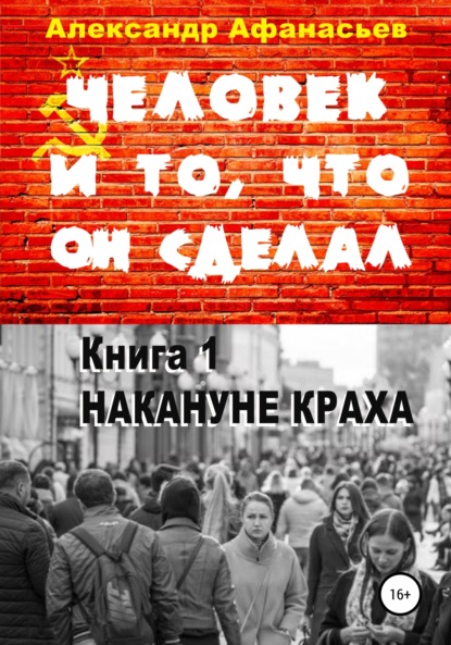 Человек и то, что он сделал. Книга 1. Накануне краха - Александр Афанасьев