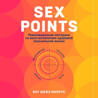 Sex Points. Революционная методика по восстановлению здоровой сексуальной жизни - Бат-Шева Маркус