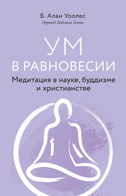 Ум в равновесии. Медитация в науке, буддизме и христианстве - Алан Уоллес