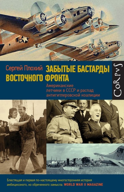 Забытые бастарды Восточного фронта. Американские летчики в СССР и распад антигитлеровской коалиции - Сергей Плохий