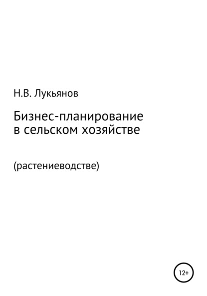 Бизнес-планирование в сельском хозяйстве. Растениеводство - Николай Вячеславович Лукьянов