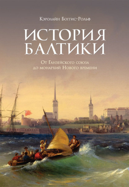 История Балтики. От Ганзейского союза до монархий Нового времени - Кэролайн Боггис-Рольф