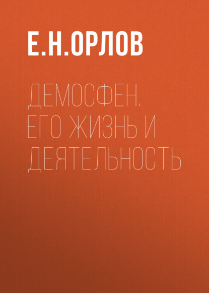 Демосфен. Его жизнь и деятельность — Е. Н. Орлов