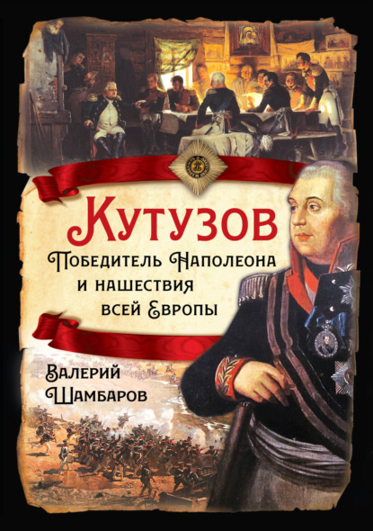 Кутузов. Победитель Наполеона и нашествия всей Европы — Валерий Шамбаров