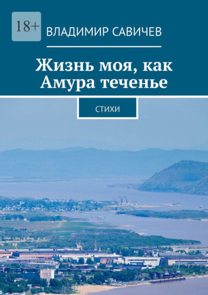 Жизнь моя, как Амура теченье. Стихи - Владимир Савичев