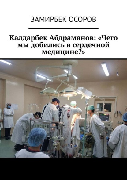 Калдарбек Абдраманов: «Чего мы добились в сердечной медицине?» — Замирбек Осоров