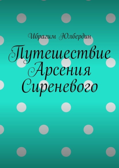 Путешествие Арсения Сиреневого - Ибрагим Юлбердин