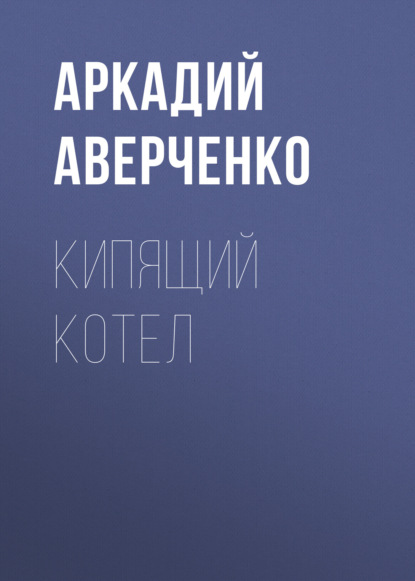 Кипящий котел — Аркадий Аверченко