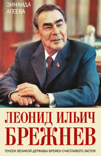 Леонид Ильич Брежнев. Генсек великой державы времен счастливого застоя — Зинаида Агеева