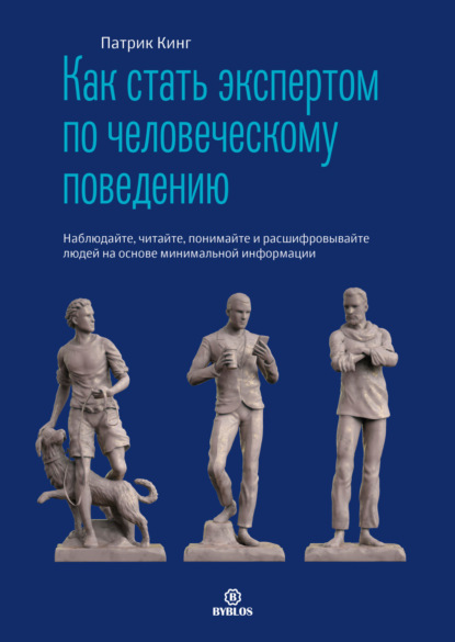 Как стать экспертом по человеческому поведению. Наблюдайте, читайте, понимайте и расшифровывайте людей на основе минимальной информации — Патрик Кинг