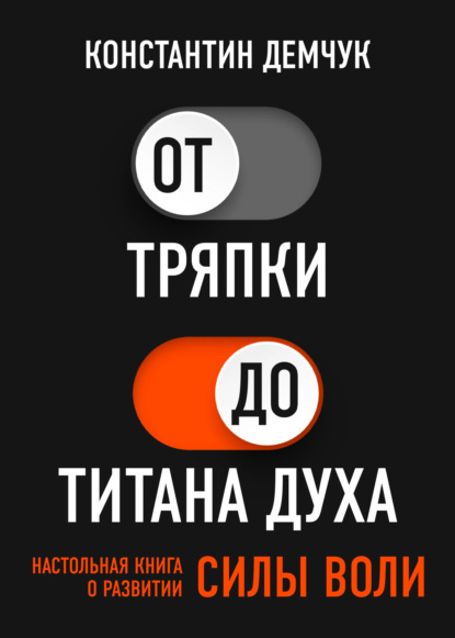 От тряпки до титана духа. Настольная книга о развитии силы воли — Константин Демчук