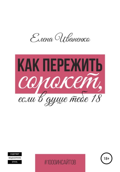 Как пережить сорокет, если в душе тебе 18 - Елена Иваненко