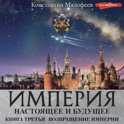 Империя. Настоящее и будущее. Книга 3. Часть 3 - Константин Малофеев