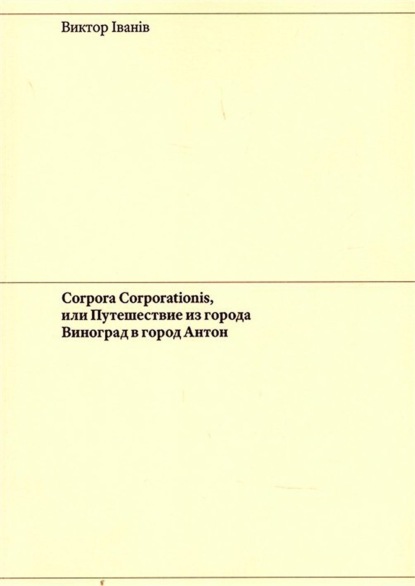 Corpora Corporationis, или Путешествие из города Виноград в город Антон — Виктор Iванiв