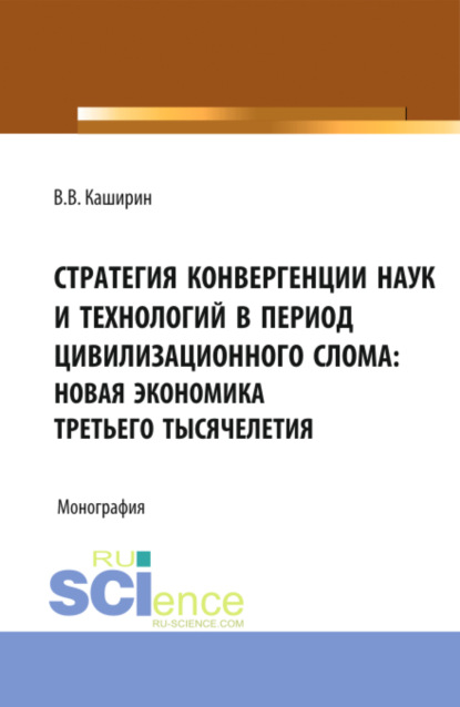 Стратегия конвергенции наук и технологий в период цивилизационного слома: новая экономика третьего тысячелетия. (Бакалавриат). Монография. — Валентин Васильевич Каширин