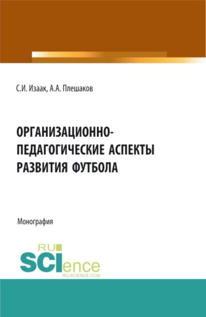 Организационно-педагогические аспекты развития футбола. (Аспирантура, Бакалавриат, Магистратура). Монография. - Светлана Ивановна Изаак