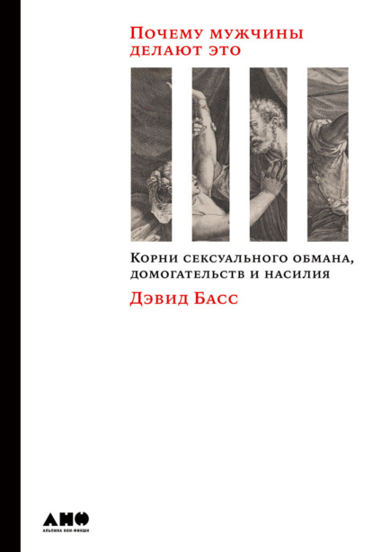 Почему мужчины делают это. Корни сексуального обмана, домогательств и насилия — Дэвид Басс