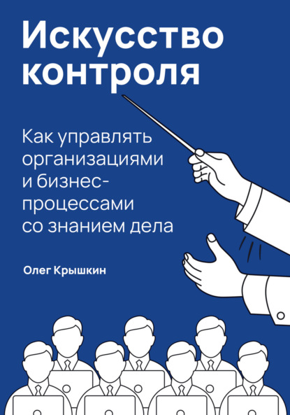 Искусство контроля. Как управлять организациями и бизнес-процессами со знанием дела - Олег Крышкин