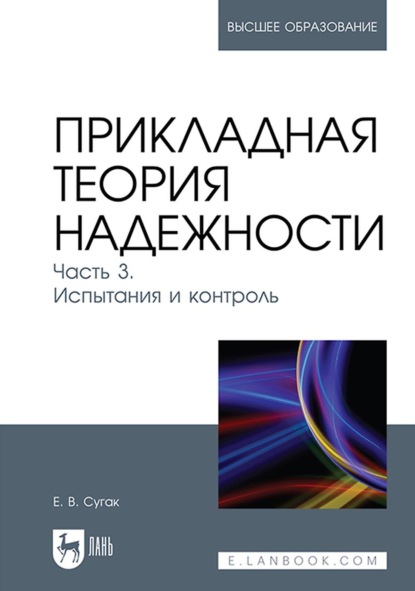 Прикладная теория надежности. Часть 3. Испытания и контроль. Учебник для ВУЗов - Е. В. Сугак