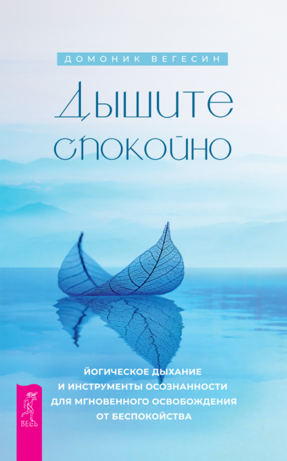 Дышите спокойно: йогическое дыхание и инструменты осознанности для мгновенного освобождения от беспокойства - Домоник Вегесин