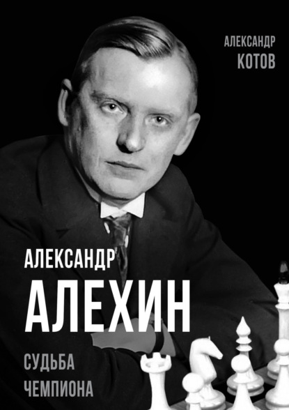 Александр Алехин. Судьба чемпиона — Александр Котов