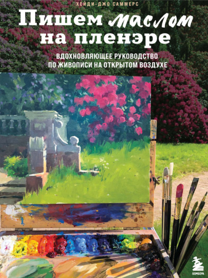 Пишем маслом на пленэре. Вдохновляющее руководство по живописи на открытом воздухе — Хейди-Джо Саммерс