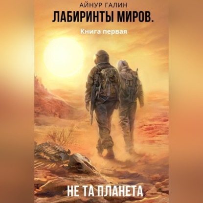 Лабиринты миров. Книга первая. Не та планета - Айнур Галин