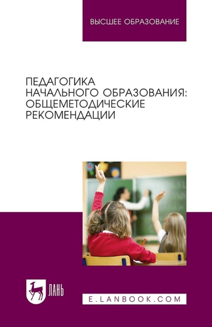 Педагогика начального образования: общеметодические рекомендации. Учебное пособие для вузов - Е. В. Коротаева