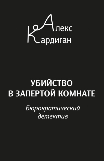 Убийство в запертой комнате. Бюрократический детектив - Алекс Кардиган